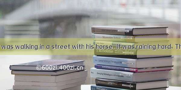 Once an old man was walking in a street with his horse. It was raining hard. The old man w