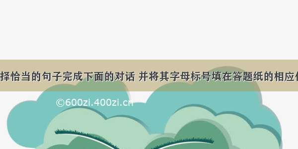 从方框中选择恰当的句子完成下面的对话 并将其字母标号填在答题纸的相应位置上Dick: