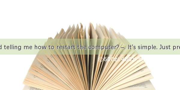 –Do you mind telling me how to restart the computer? –. It’s simple. Just press the button