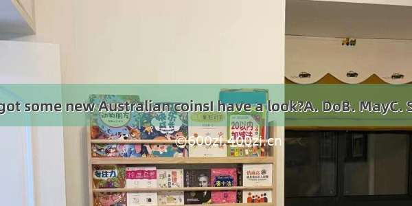 I hear youve got some new Australian coinsI have a look?A. DoB. MayC. ShallD. Should