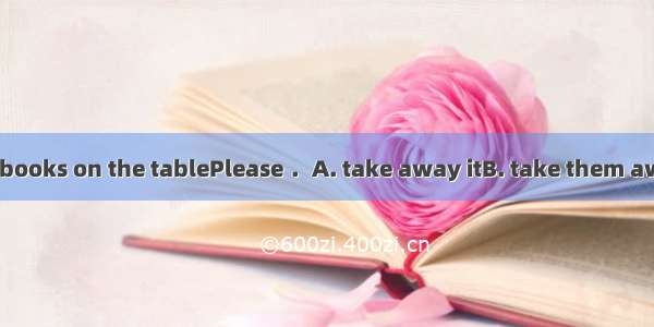 Don’t leave your books on the tablePlease ．A. take away itB. take them awayC. take away t