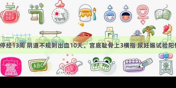 患者28岁 停经13周 阴道不规则出血10天。宫底耻骨上3横指 尿妊娠试验阳性 B超检查