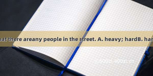 It’s raining sothat there areany people in the street. A. heavy; hardB. hard; hard C. heav