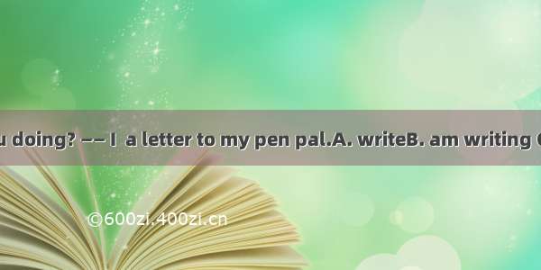 —— What are you doing? —— I  a letter to my pen pal.A. writeB. am writing C. writesD. am w