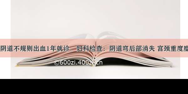 患者45岁。阴道不规则出血1年就诊。妇科检查：阴道穹后部消失 宫颈重度糜烂。子宫稍