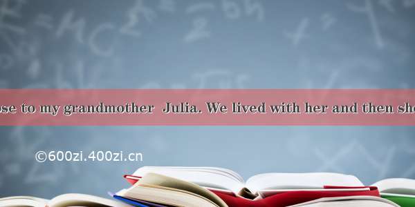 I was quite close to my grandmother  Julia. We lived with her and then she lived with us.