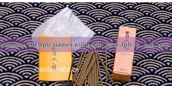 The 30th London Olympic Games will begin  27th July .A. inB. onC. atD. for