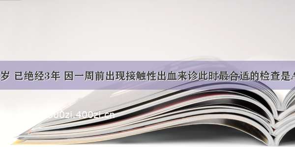 多产妇 52岁 已绝经3年 因一周前出现接触性出血来诊此时最合适的检查是A.染色体检