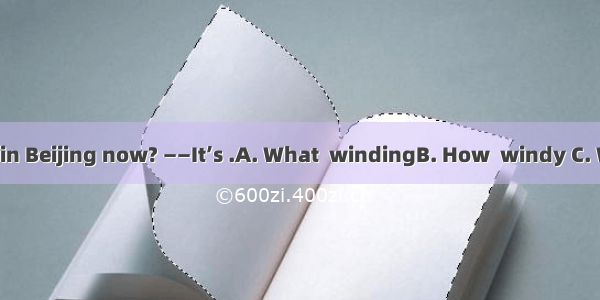 ——is the weather in Beijing now? ——It’s .A. What  windingB. How  windy C. When  winds D. W
