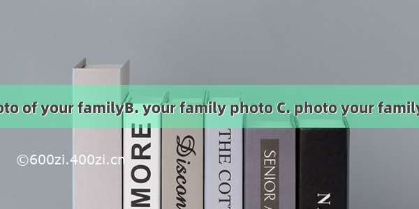Here is a .A. photo of your familyB. your family photo C. photo your familyD. photo to you