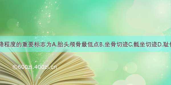 胎先露部下降程度的重要标志为A.胎头颅骨最低点B.坐骨切迹C.骶坐切迹D.耻骨弓E.坐骨棘