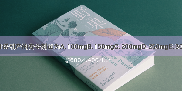 羊膜腔注射利凡诺引产的安全剂量为A.100mgB.150mgC.200mgD.250mgE.300mgABCDE