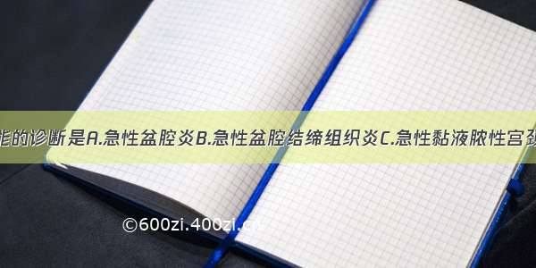 该患者最可能的诊断是A.急性盆腔炎B.急性盆腔结缔组织炎C.急性黏液脓性宫颈炎D.急性阴