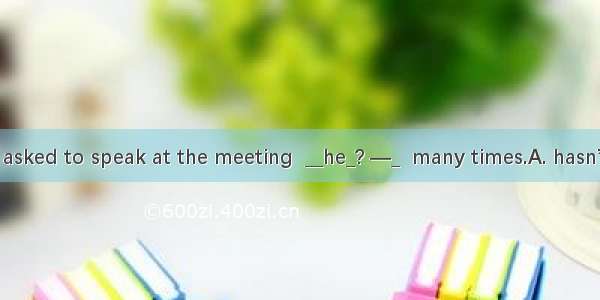—He’s seldom asked to speak at the meeting  __he_? —_  many times.A. hasn’t; YesB. has; Ye
