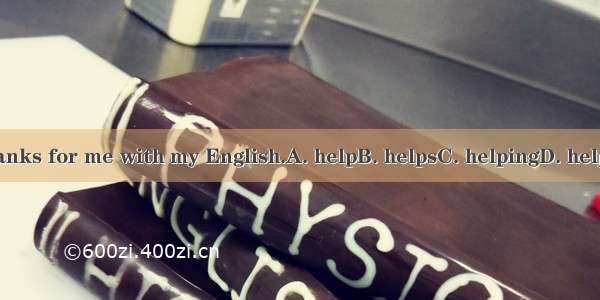 Thanks for me with my English.A. helpB. helpsC. helpingD. helped