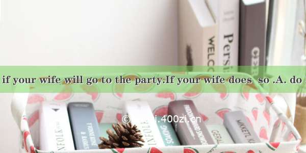 I wonder if your wife will go to the party.If your wife does  so .A. do IB. will m