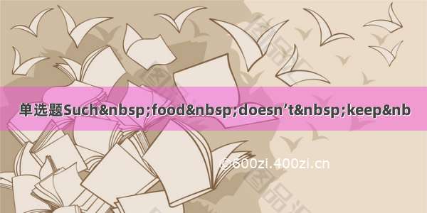 单选题Such food doesn’t keep&nb