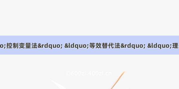 单选题物理研究中常常用到“控制变量法” “等效替代法” “理想化模型” “类比法