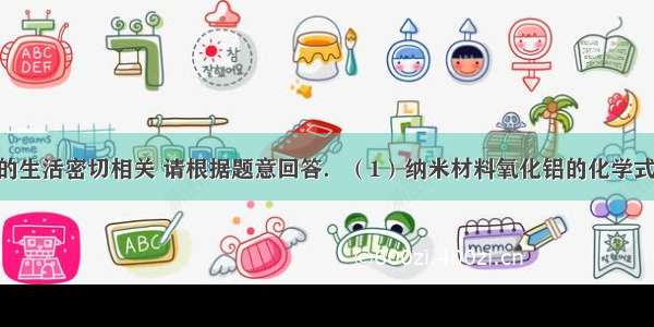 化学与我们的生活密切相关 请根据题意回答．（1）纳米材料氧化铝的化学式为________