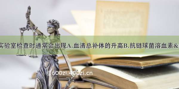 急性肾小球肾炎在实验室检查时通常会出现A.血清总补体的升高B.抗链球菌溶血素&ldquo;O&rdquo;滴