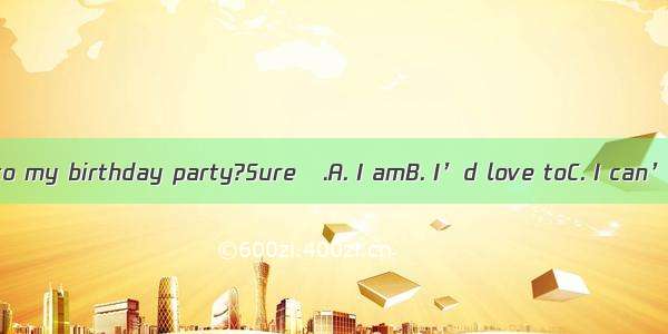 –Can you come to my birthday party?Sure   .A. I amB. I’d love toC. I can’tD. I couldn’t