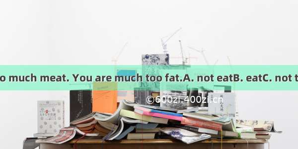 You’d better  too much meat. You are much too fat.A. not eatB. eatC. not to eatD. don’t ea