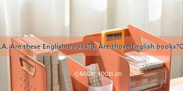 ——They’re books.A. Are these English books?B. Are those English books?C.What’re these in E