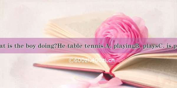 - Look! What is the boy doing?He table tennis.A. playingB. playsC. is playingD. pla