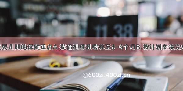 以下哪些项是婴儿期的保健重点A.提倡纯母乳喂养至4-6个月B.按计划免疫完成基础免疫C.