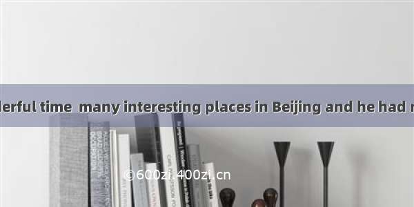 Jack had a wonderful time  many interesting places in Beijing and he had much time  the ci