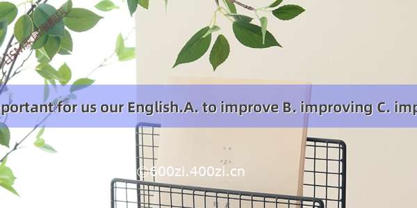 It’s important for us our English.A. to improve B. improving C. improved