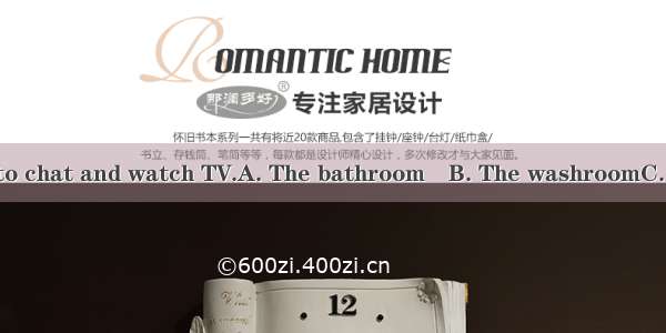 is the best place to chat and watch TV.A. The bathroom　B. The washroomC. The living roomD