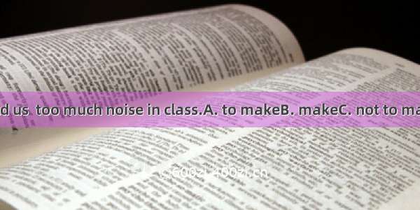 Our teacher told us  too much noise in class.A. to makeB. makeC. not to makeD. not make