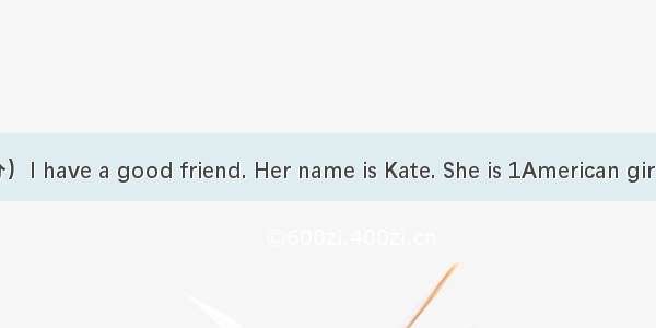 完形填空。（10分）I have a good friend. Her name is Kate. She is 1American girl. She is eleven. Sh