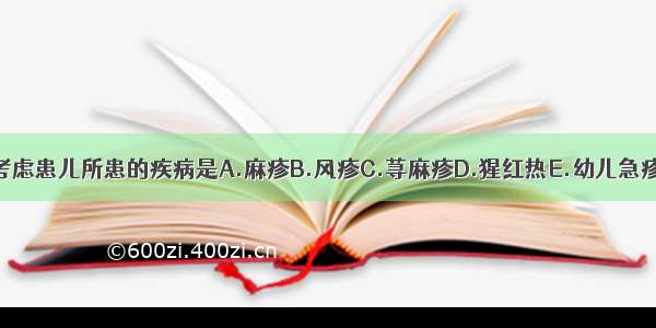 考虑患儿所患的疾病是A.麻疹B.风疹C.荨麻疹D.猩红热E.幼儿急疹