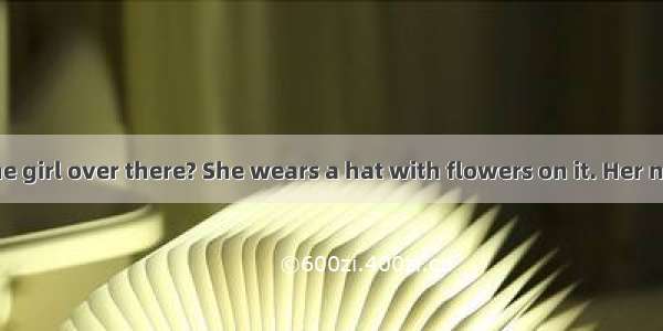 Do you know the girl over there? She wears a hat with flowers on it. Her name is Xinzi. Sh