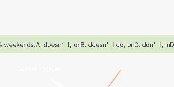 He his homework weekends.A. doesn’t; onB. doesn’t do; onC. don’t; inD. don’t do; in