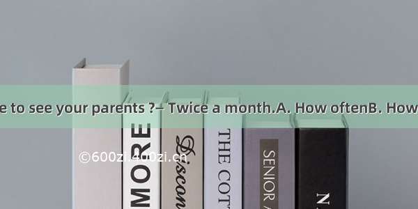 — do you go home to see your parents ?— Twice a month.A. How oftenB. How longC. How farD.