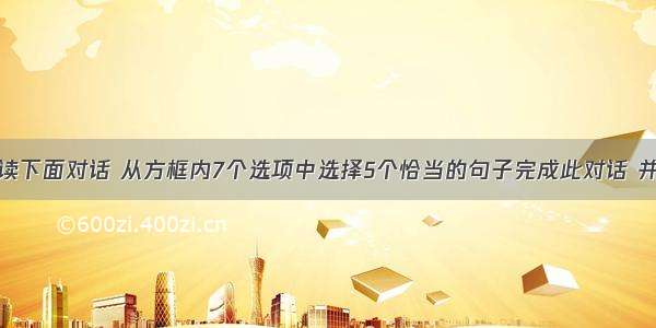 口语运用阅读下面对话 从方框内7个选项中选择5个恰当的句子完成此对话 并将其番号填