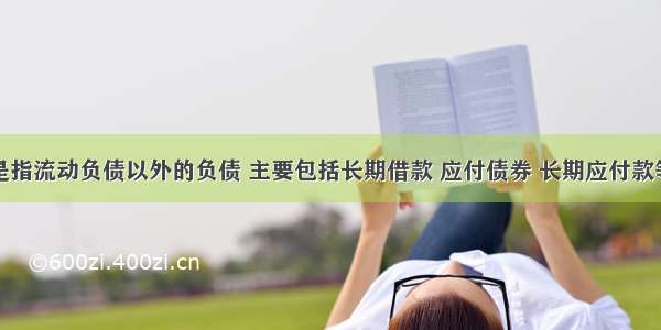 非流动负债是指流动负债以外的负债 主要包括长期借款 应付债券 长期应付款等。（）对错