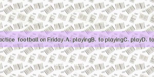 I often practice  football on Friday.A. playingB. to playingC. playD. to play