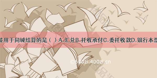 以下只能用于同城结算的是（）A.汇兑B.托收承付C.委托收款D.银行本票ABCD