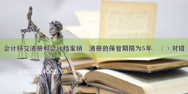 会计移交清册和会计档案销毀清册的保管期限为5年。（）对错