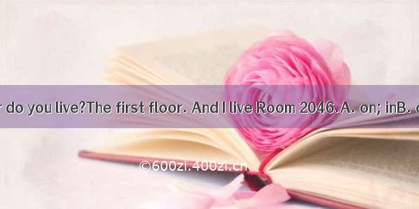 --Which floor do you live?The first floor. And I live Room 2046.A. on; inB. on; onC. in