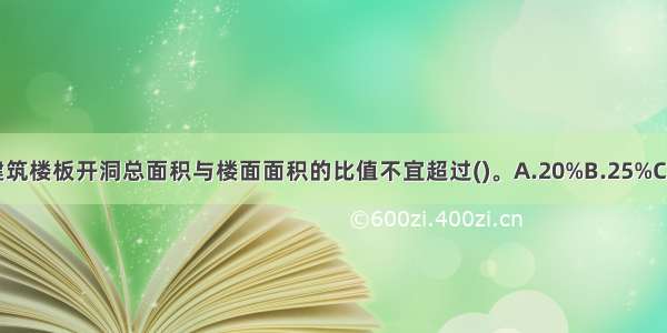 高层钢筋混凝土建筑楼板开洞总面积与楼面面积的比值不宜超过()。A.20%B.25%C.30%D.50%ABCD