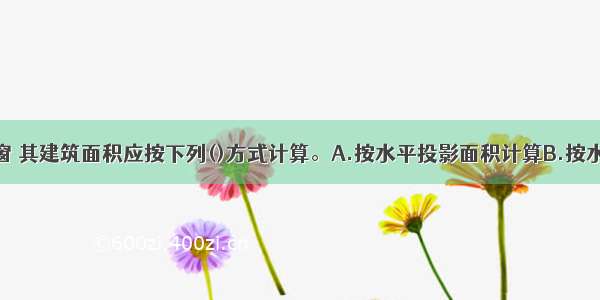 建筑物的飘窗 其建筑面积应按下列()方式计算。A.按水平投影面积计算B.按水平投影面积