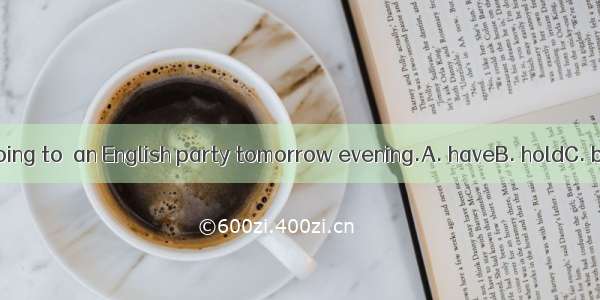 There is going to  an English party tomorrow evening.A. haveB. holdC. beD. take