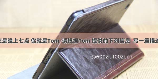 假如现在是晚上七点 你就是Tom  请根据Tom 提供的下列信息  写一篇描述Tom 一