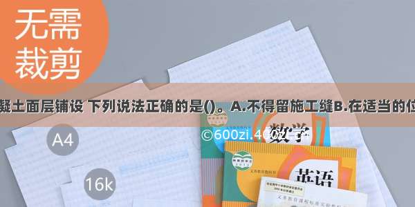 关于水泥混凝土面层铺设 下列说法正确的是()。A.不得留施工缝B.在适当的位置留施工缝