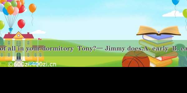 —Who gets up  of all in your dormitory  Tony?— Jimmy does.A. early  B. earlier  C. earlies